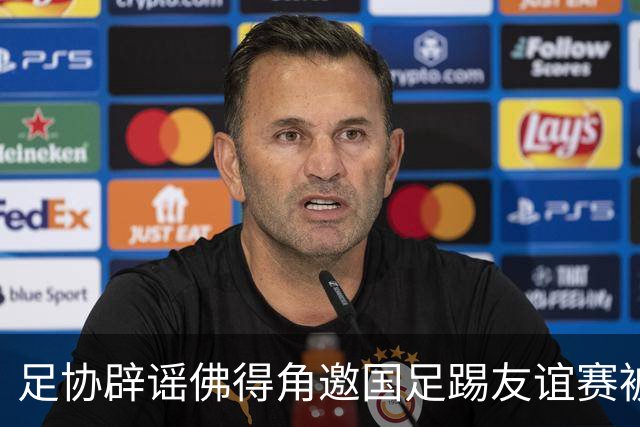 足协辟谣佛得角邀国足踢友谊赛被拒：暂未收到对方书面函件